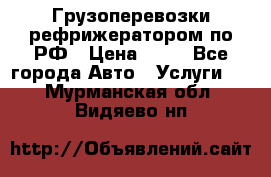 Грузоперевозки рефрижератором по РФ › Цена ­ 15 - Все города Авто » Услуги   . Мурманская обл.,Видяево нп